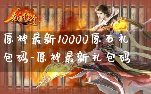 原神最新10000原石礼包码-原神最新礼包码_https://m.tkyouxi.com_游戏资讯_第1张