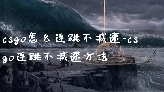 csgo怎么连跳不减速-csgo连跳不减速方法_https://m.tkyouxi.com_游戏资讯_第1张