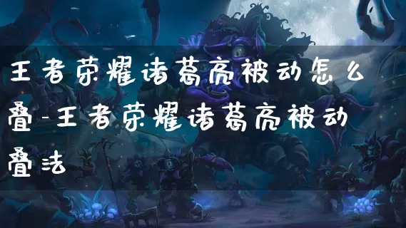 王者荣耀诸葛亮被动怎么叠-王者荣耀诸葛亮被动叠法_https://m.tkyouxi.com_游戏资讯_第1张