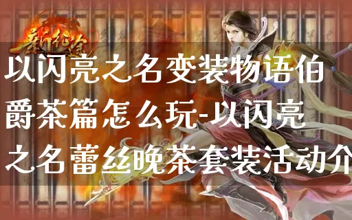 以闪亮之名变装物语伯爵茶篇怎么玩-以闪亮之名蕾丝晚茶套装活动介绍_https://m.tkyouxi.com_游戏资讯_第1张