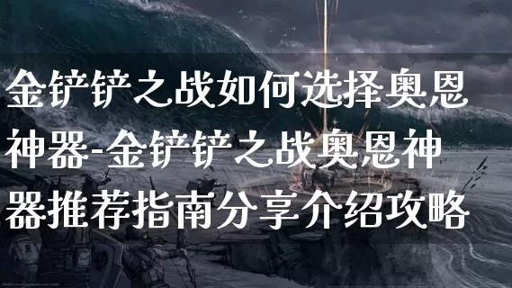 金铲铲之战如何选择奥恩神器-金铲铲之战奥恩神器推荐指南分享介绍攻略_https://m.tkyouxi.com_游戏攻略_第1张