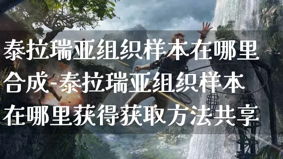 泰拉瑞亚组织样本在哪里合成-泰拉瑞亚组织样本在哪里获得获取方法共享_https://m.tkyouxi.com_游戏攻略_第1张